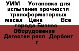 УИМ-90 Установка для испытания прочности трансформаторных масел › Цена ­ 111 - Все города Бизнес » Оборудование   . Дагестан респ.,Дербент г.